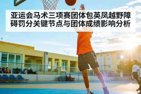 亚运会马术三项赛团体包英凤越野障碍罚分关键节点与团体成绩影响分析 - NG28