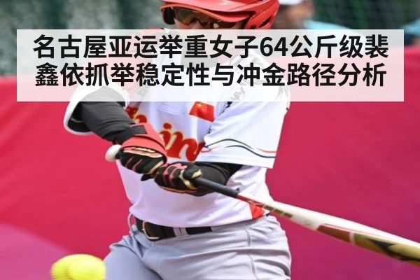 名古屋亚运举重女子64公斤级裴鑫依抓举稳定性与冲金路径分析 - NG28