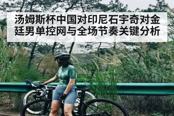 汤姆斯杯中国对印尼石宇奇对金廷男单控网与全场节奏关键分析 - NG28