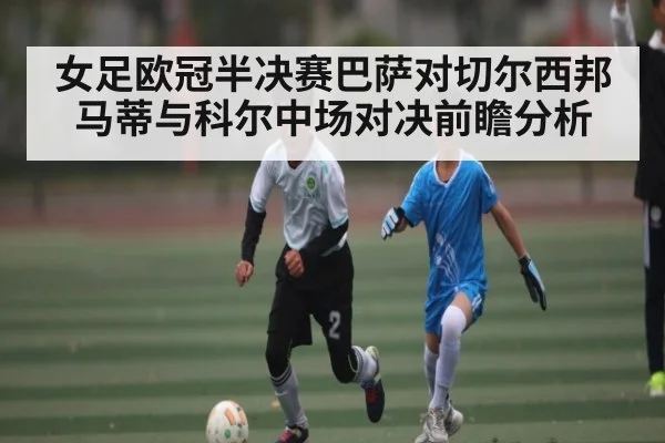 女足欧冠半决赛巴萨对切尔西邦马蒂与科尔中场对决前瞻分析 - NG28
