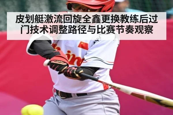 皮划艇激流回旋全鑫更换教练后过门技术调整路径与比赛节奏观察 - NG28